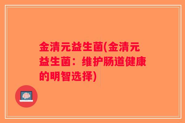 金清元益生菌(金清元益生菌：维护肠道健康的明智选择)