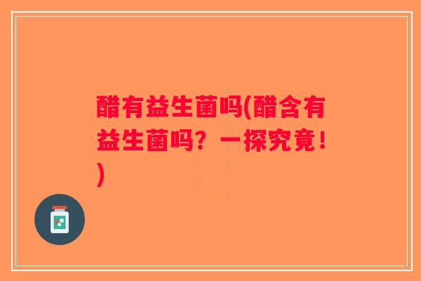醋有益生菌吗(醋含有益生菌吗？一探究竟！)