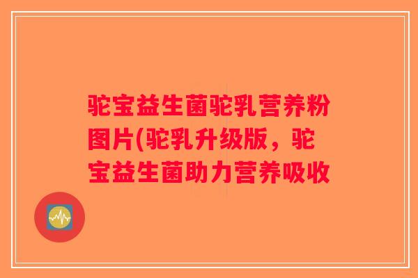 驼宝益生菌驼乳营养粉图片(驼乳升级版，驼宝益生菌助力营养吸收