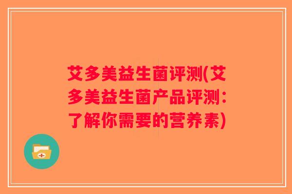 艾多美益生菌评测(艾多美益生菌产品评测：了解你需要的营养素)