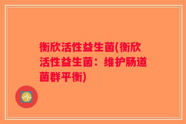 衡欣活性益生菌(衡欣活性益生菌：维护肠道菌群平衡)