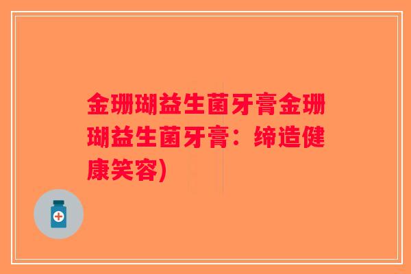 金珊瑚益生菌牙膏金珊瑚益生菌牙膏：缔造健康笑容)