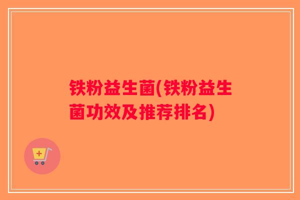 铁粉益生菌(铁粉益生菌功效及推荐排名)