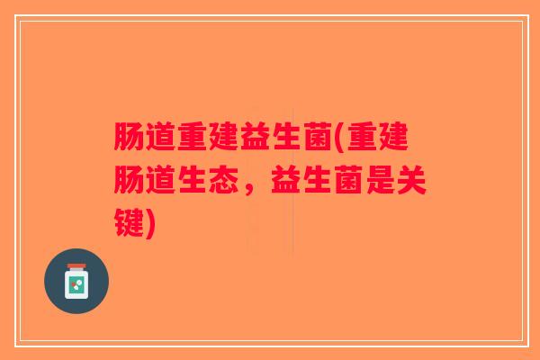 肠道重建益生菌(重建肠道生态，益生菌是关键)