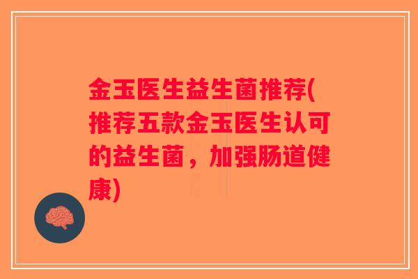 金玉医生益生菌推荐(推荐五款金玉医生认可的益生菌，加强肠道健康)