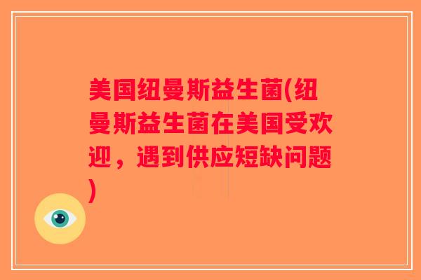 美国纽曼斯益生菌(纽曼斯益生菌在美国受欢迎，遇到供应短缺问题)