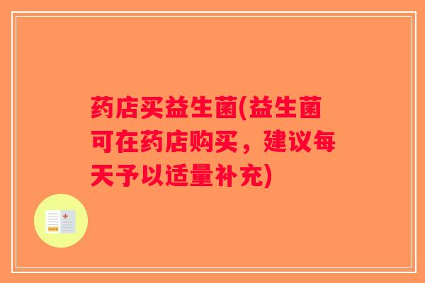 药店买益生菌(益生菌可在药店购买，建议每天予以适量补充)