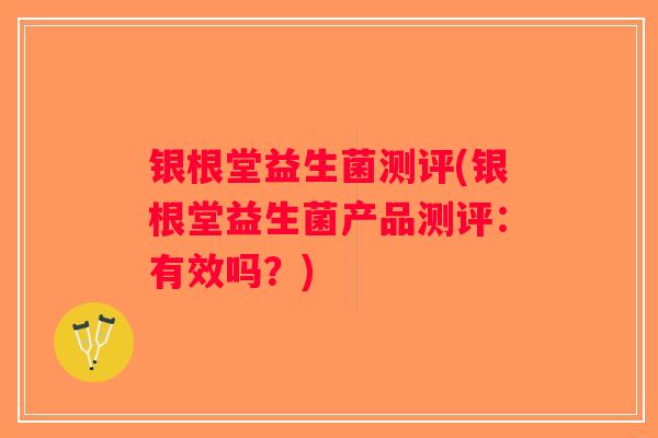 银根堂益生菌测评(银根堂益生菌产品测评：有效吗？)