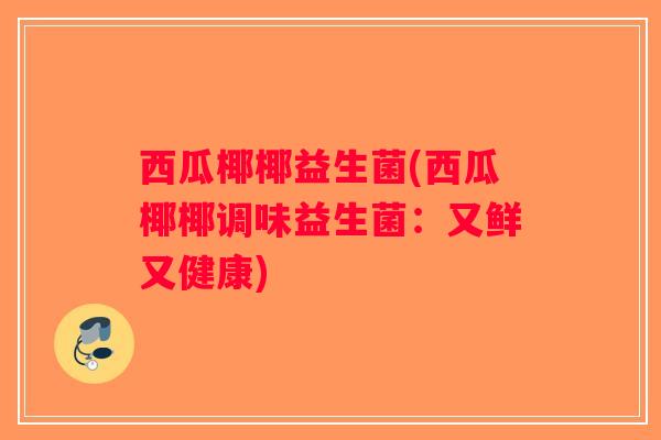 西瓜椰椰益生菌(西瓜椰椰调味益生菌：又鲜又健康)