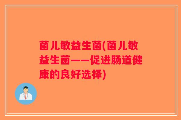 菌儿敏益生菌(菌儿敏益生菌——促进肠道健康的良好选择)