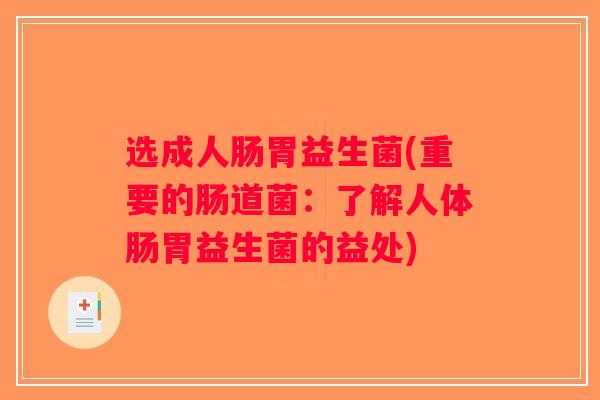 选成人肠胃益生菌(重要的肠道菌：了解人体肠胃益生菌的益处)