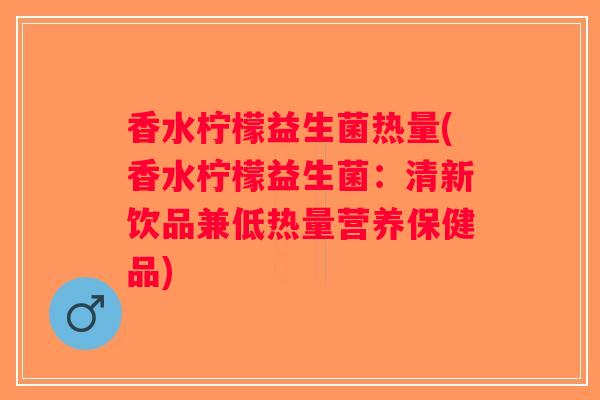香水柠檬益生菌热量(香水柠檬益生菌：清新饮品兼低热量营养保健品)