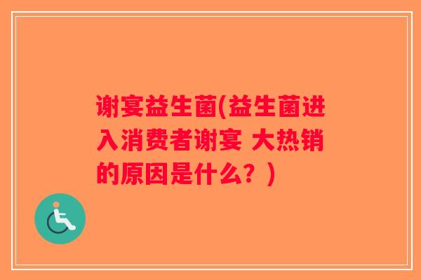 谢宴益生菌(益生菌进入消费者谢宴 大热销的原因是什么？)