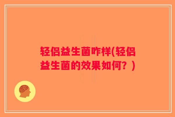轻侣益生菌咋样(轻侣益生菌的效果如何？)