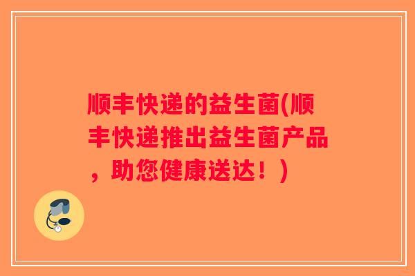 顺丰快递的益生菌(顺丰快递推出益生菌产品，助您健康送达！)
