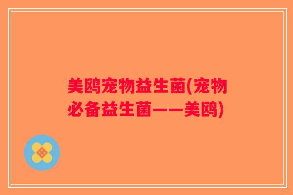 美鸥宠物益生菌(宠物必备益生菌——美鸥)