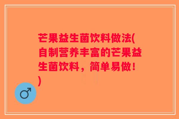 芒果益生菌饮料做法(自制营养丰富的芒果益生菌饮料，简单易做！)