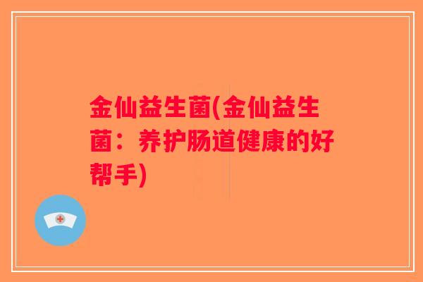 金仙益生菌(金仙益生菌：养护肠道健康的好帮手)