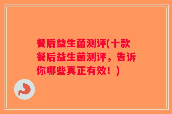 餐后益生菌测评(十款餐后益生菌测评，告诉你哪些真正有效！)