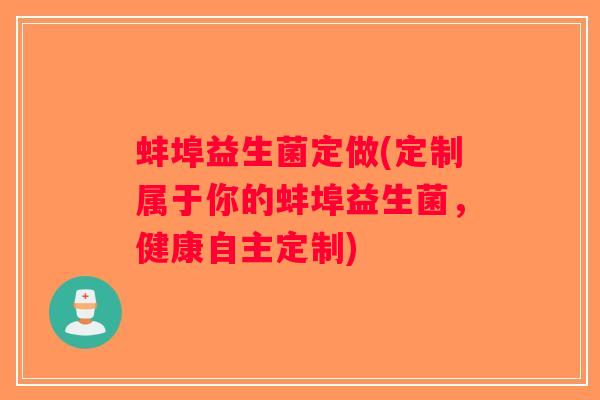蚌埠益生菌定做(定制属于你的蚌埠益生菌，健康自主定制)