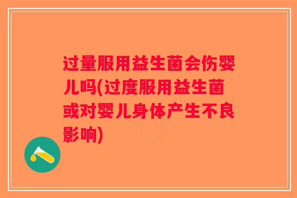 过量服用益生菌会伤婴儿吗(过度服用益生菌或对婴儿身体产生不良影响)