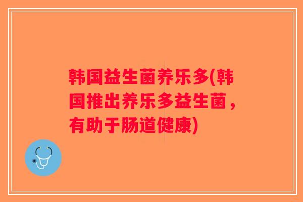 韩国益生菌养乐多(韩国推出养乐多益生菌，有助于肠道健康)