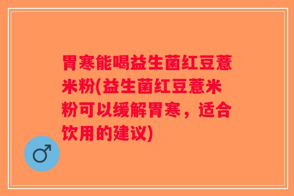胃寒能喝益生菌红豆薏米粉(益生菌红豆薏米粉可以缓解胃寒，适合饮用的建议)