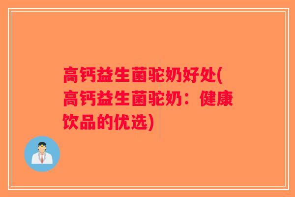 高钙益生菌驼奶好处(高钙益生菌驼奶：健康饮品的优选)