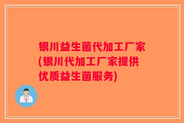 银川益生菌代加工厂家(银川代加工厂家提供优质益生菌服务)