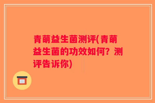 青萌益生菌测评(青萌益生菌的功效如何？测评告诉你)