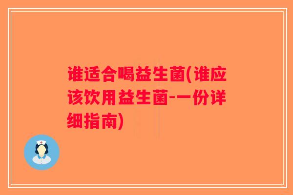 谁适合喝益生菌(谁应该饮用益生菌-一份详细指南)