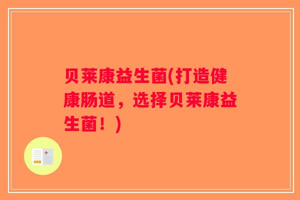 贝莱康益生菌(打造健康肠道，选择贝莱康益生菌！)