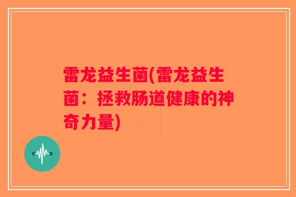 雷龙益生菌(雷龙益生菌：拯救肠道健康的神奇力量)