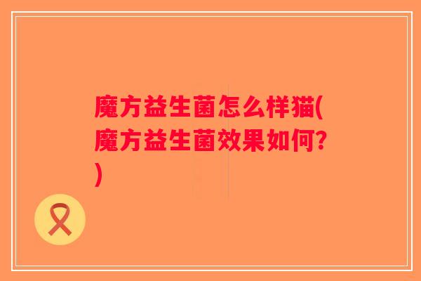 魔方益生菌怎么样猫(魔方益生菌效果如何？)