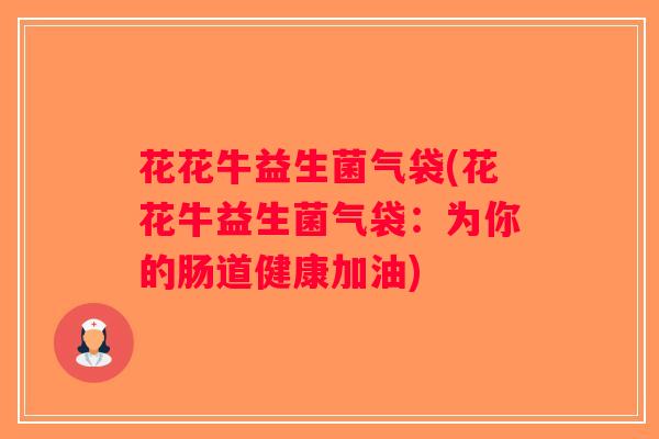 花花牛益生菌气袋(花花牛益生菌气袋：为你的肠道健康加油)