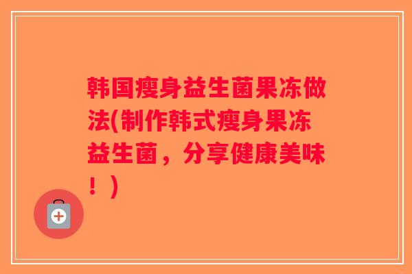 韩国瘦身益生菌果冻做法(制作韩式瘦身果冻益生菌，分享健康美味！)
