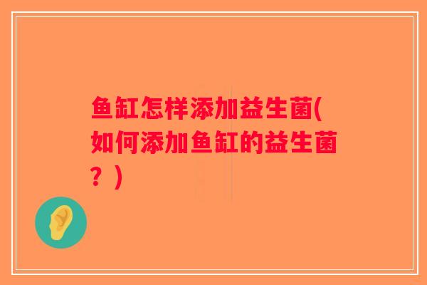 鱼缸怎样添加益生菌(如何添加鱼缸的益生菌？)
