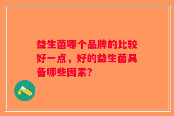 益生菌哪个品牌的比较好一点，好的益生菌具备哪些因素？