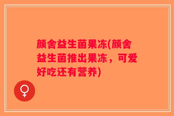 颜舍益生菌果冻(颜舍益生菌推出果冻，可爱好吃还有营养)