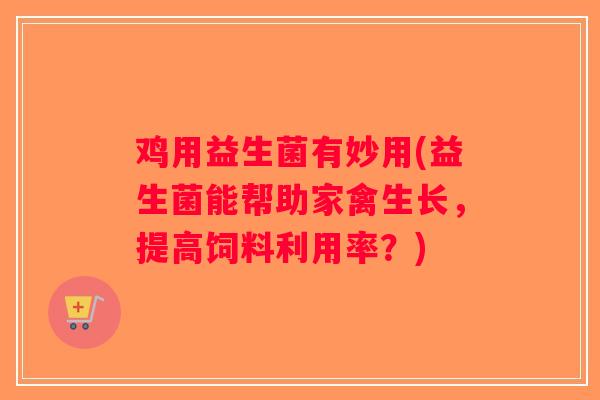 鸡用益生菌有妙用(益生菌能帮助家禽生长，提高饲料利用率？)