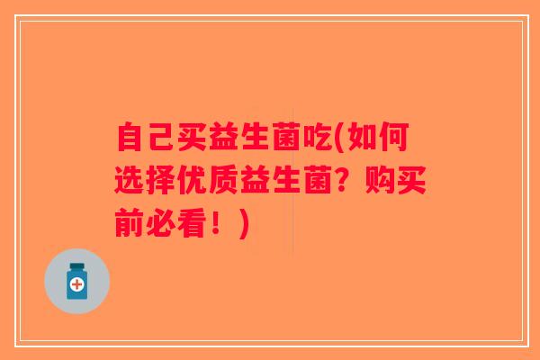 自己买益生菌吃(如何选择优质益生菌？购买前必看！)