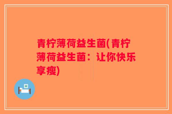 青柠薄荷益生菌(青柠薄荷益生菌：让你快乐享瘦)