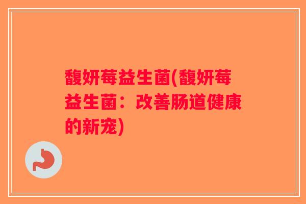 馥妍莓益生菌(馥妍莓益生菌：改善肠道健康的新宠)