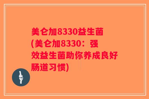 美仑加8330益生菌(美仑加8330：强效益生菌助你养成良好肠道习惯)