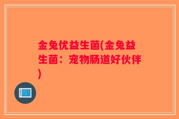 金兔优益生菌(金兔益生菌：宠物肠道好伙伴)