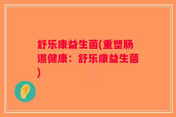 舒乐康益生菌(重塑肠道健康：舒乐康益生菌)