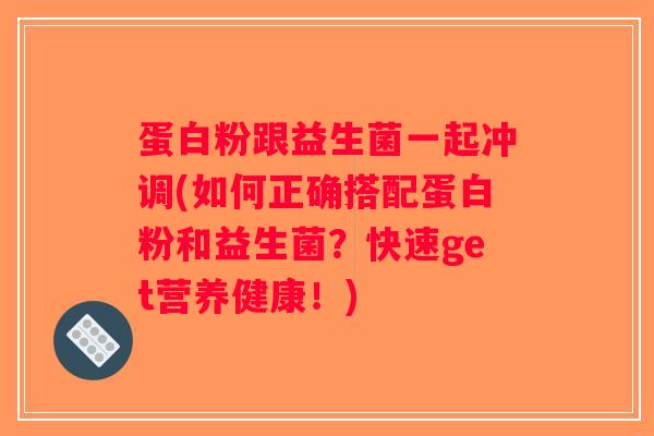 蛋白粉跟益生菌一起冲调(如何正确搭配蛋白粉和益生菌？快速get营养健康！)