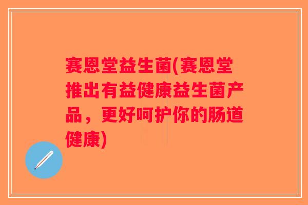 赛恩堂益生菌(赛恩堂推出有益健康益生菌产品，更好呵护你的肠道健康)