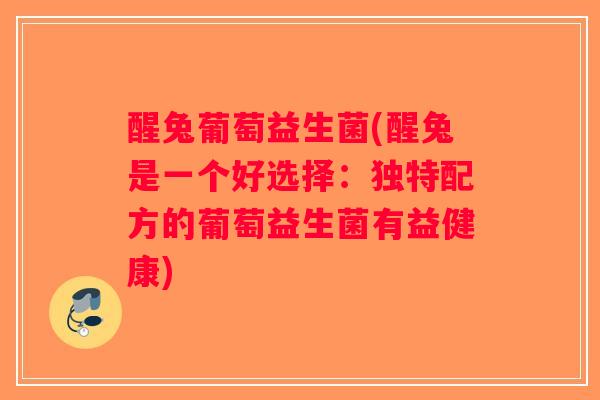 醒兔葡萄益生菌(醒兔是一个好选择：独特配方的葡萄益生菌有益健康)