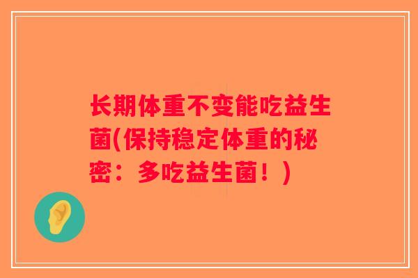 长期体重不变能吃益生菌(保持稳定体重的秘密：多吃益生菌！)